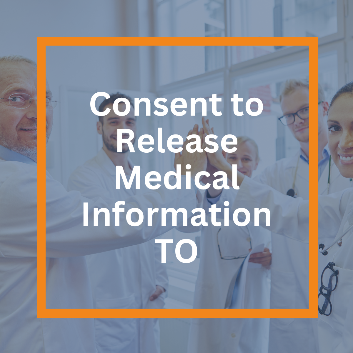 Consent to Release Medical Information TO